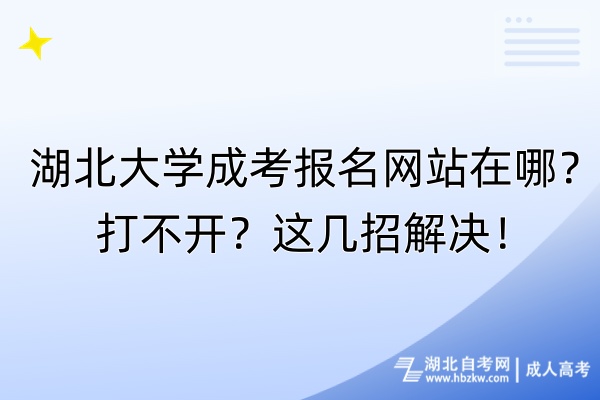 湖北大學(xué)成考報(bào)名網(wǎng)站在哪？打不開？這幾招解決！