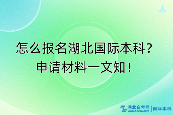 怎么報(bào)名湖北國(guó)際本科？申請(qǐng)材料一文知！
