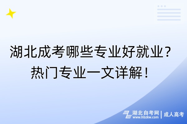 湖北成考哪些專業(yè)好就業(yè)？熱門專業(yè)一文詳解！