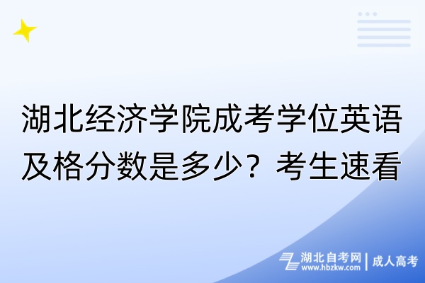 湖北經(jīng)濟(jì)學(xué)院成考學(xué)位英語(yǔ)及格分?jǐn)?shù)是多少？考生速看！
