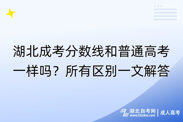 湖北成考分?jǐn)?shù)線和普通高考一樣嗎？所有區(qū)別一文解答