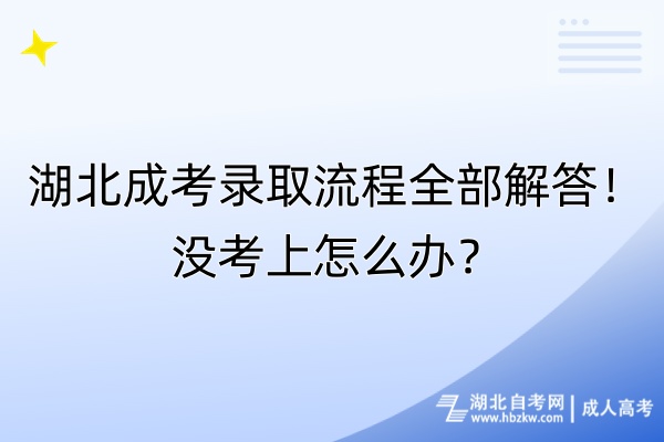 湖北成考錄取流程全部解答！沒(méi)考上怎么辦？