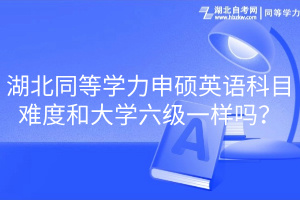 湖北同等學(xué)力申碩英語科目難度和大學(xué)六級一樣嗎？