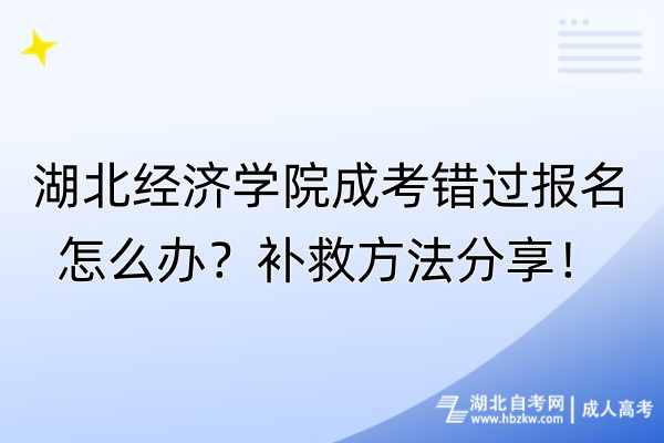 湖北經(jīng)濟(jì)學(xué)院成考錯過報名怎么辦？補(bǔ)救方法分享！