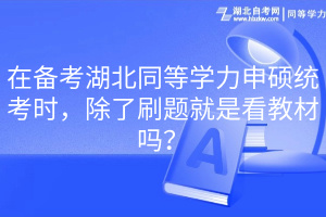 在備考湖北同等學(xué)力申碩統(tǒng)考時，除了刷題就是看教材嗎？