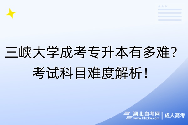 三峽大學(xué)成考專升本有多難？考試科目難度解析！
