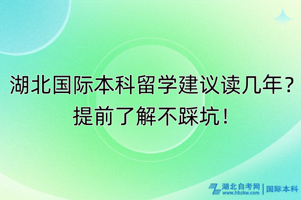 湖北國際本科留學(xué)建議讀幾年？提前了解不踩坑！