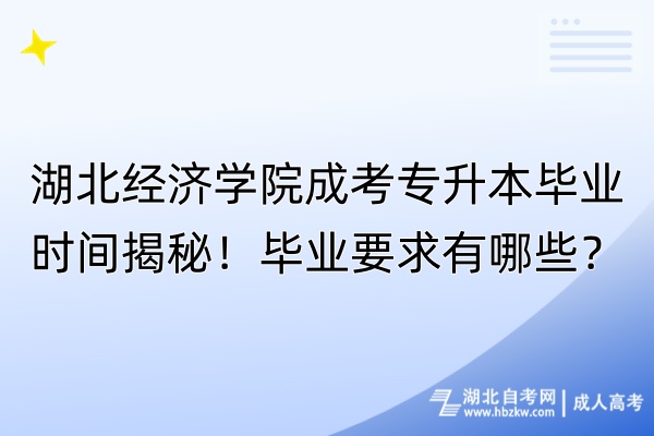 湖北經(jīng)濟(jì)學(xué)院成考專升本畢業(yè)時(shí)間揭秘！畢業(yè)要求有哪些？