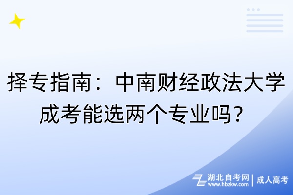 擇專(zhuān)指南：中南財(cái)經(jīng)政法大學(xué)成考能選兩個(gè)專(zhuān)業(yè)嗎？