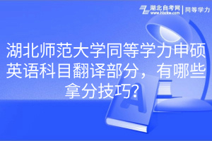 湖北師范大學同等學力申碩英語科目翻譯部分，有哪些拿分技巧？