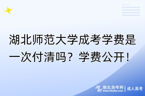 湖北師范大學成考學費是一次付清嗎？學費公開！