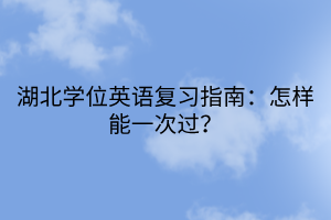 湖北學(xué)位英語復(fù)習(xí)指南：怎樣能一次過？