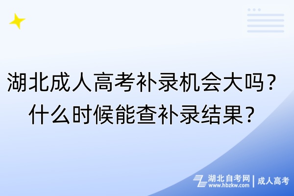 湖北成人高考補(bǔ)錄機(jī)會大嗎？什么時候能查補(bǔ)錄結(jié)果？