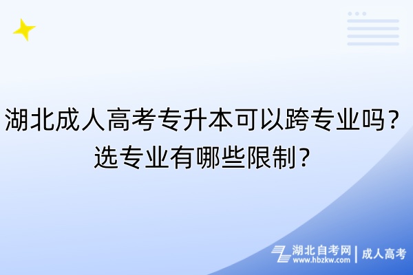 湖北成人高考專升本可以跨專業(yè)嗎？選專業(yè)有哪些限制？