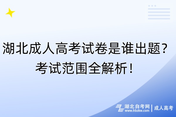 湖北成人高考試卷是誰出題？考試范圍全解析！