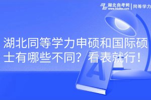 湖北同等學(xué)力申碩和國際碩士有哪些不同？看表就行！