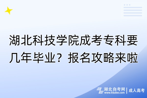湖北科技學(xué)院成考?？埔獛啄戤厴I(yè)？報名攻略來啦！