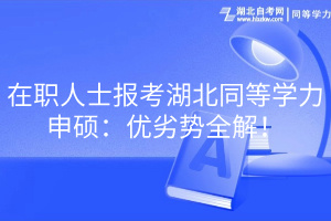 在職人士報(bào)考湖北同等學(xué)力申碩：優(yōu)劣勢(shì)全解！