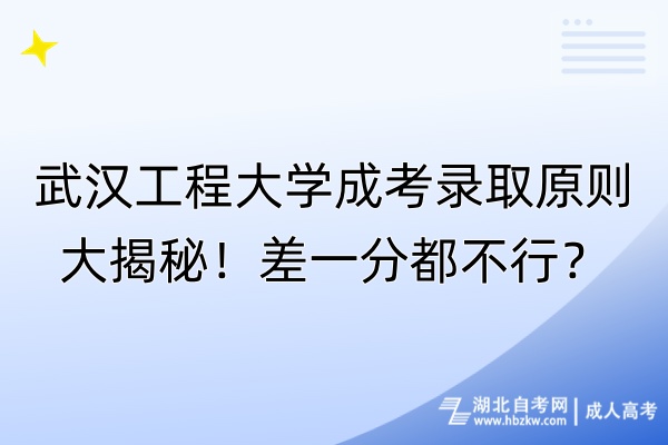 武漢工程大學(xué)成考錄取原則大揭秘！差一分都不行？