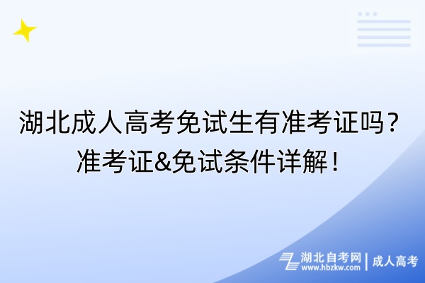 湖北成人高考免試生有準(zhǔn)考證嗎？準(zhǔn)考證&免試條件詳解！