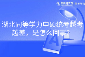 湖北同等學(xué)力申碩統(tǒng)考越考越差，是怎么回事？