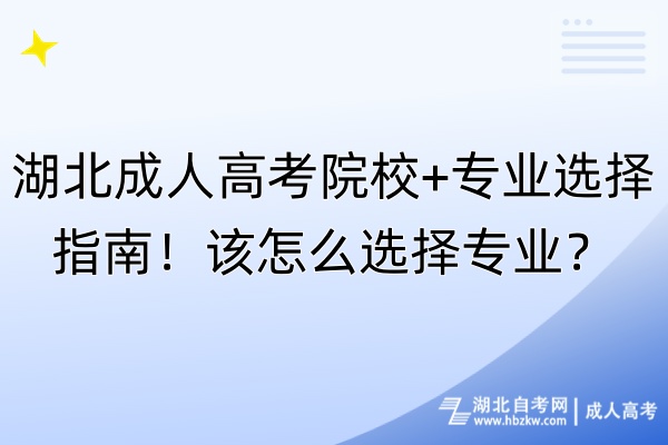 湖北成人高考院校+專業(yè)選擇指南！該怎么選擇專業(yè)？