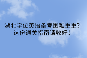 湖北學位英語備考困難重重？這份通關(guān)指南請收好！