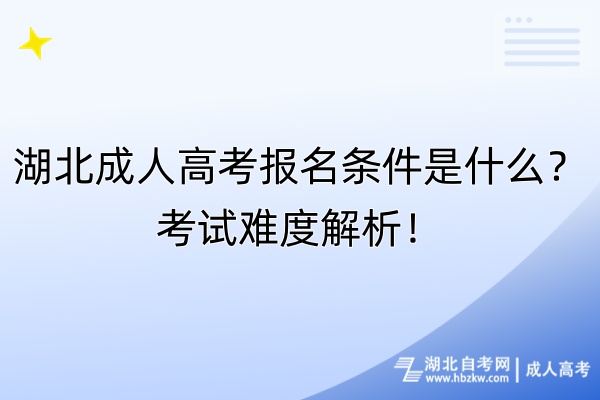 湖北成人高考報(bào)名條件是什么？考試難度解析！