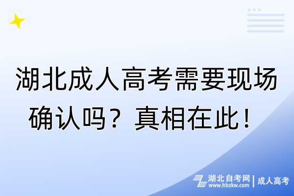 湖北成人高考需要現(xiàn)場確認(rèn)嗎？真相在此！