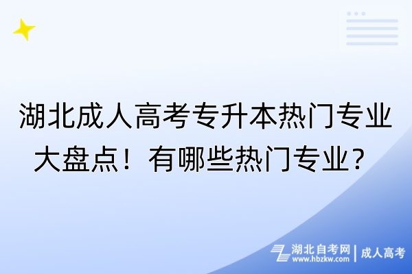 湖北成人高考專升本熱門專業(yè)大盤點！有哪些熱門專業(yè)？
