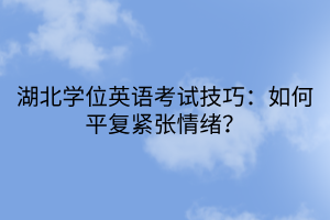 湖北學(xué)位英語考試技巧：如何平復(fù)緊張情緒？