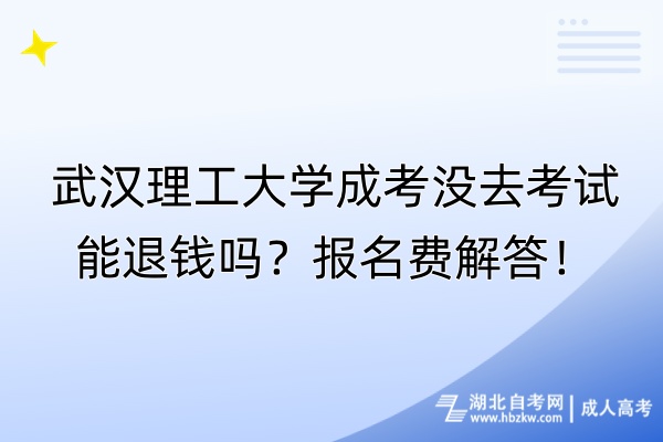 武漢理工大學(xué)成考沒去考試能退錢嗎？報(bào)名費(fèi)解答！