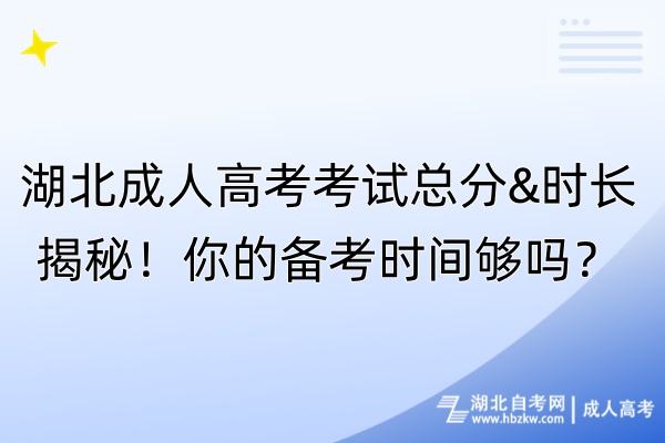 湖北成人高考考試總分&時長揭秘！你的備考時間夠嗎？