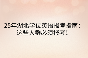 25年湖北學(xué)位英語報考指南：這些人群必須報考！