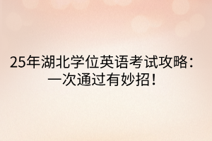 25年湖北學(xué)位英語考試攻略：一次通過有妙招！