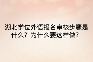 湖北學(xué)位外語(yǔ)報(bào)名審核步驟是什么？為什么要這樣做？