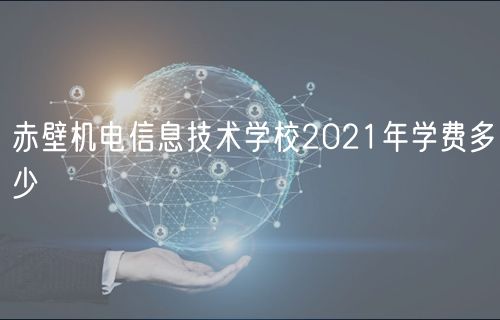 赤壁機電信息技術學校2021年學費多少