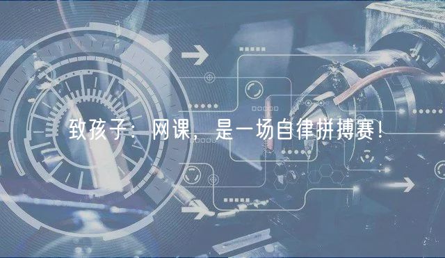 致孩子：網(wǎng)課，是一場自律拼搏賽！