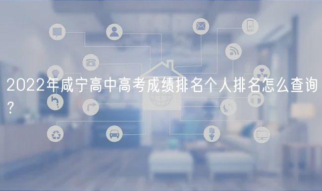 2022年咸寧高中高考成績排名個(gè)人排名怎么查詢？
