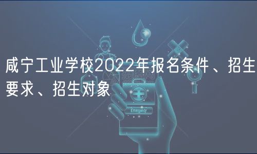 咸寧工業(yè)學(xué)校2022年報名條件、招生要求、招生對象