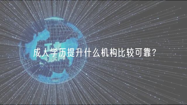 成人學(xué)歷提升什么機(jī)構(gòu)比較可靠？