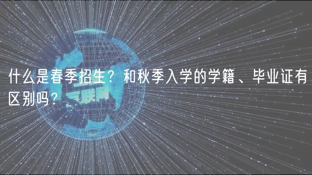 什么是春季招生？和秋季入學(xué)的學(xué)籍、畢業(yè)證有區(qū)別嗎？