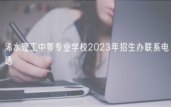 浠水理工中等專業(yè)學校2023年招生辦聯(lián)系電話