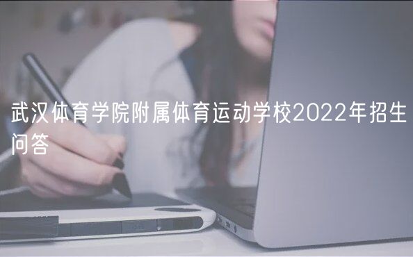 武漢體育學(xué)院附屬體育運動學(xué)校2022年招生問答