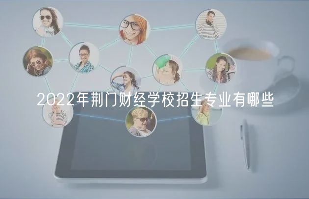 2022年荊門財經(jīng)學校招生專業(yè)有哪些