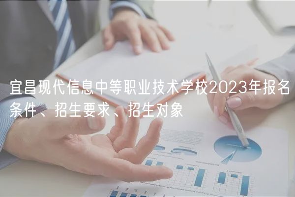 宜昌現(xiàn)代信息中等職業(yè)技術(shù)學(xué)校2023年報(bào)名條件、招生要求、招生對(duì)象