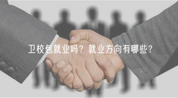 衛(wèi)校包就業(yè)嗎？就業(yè)方向有哪些？