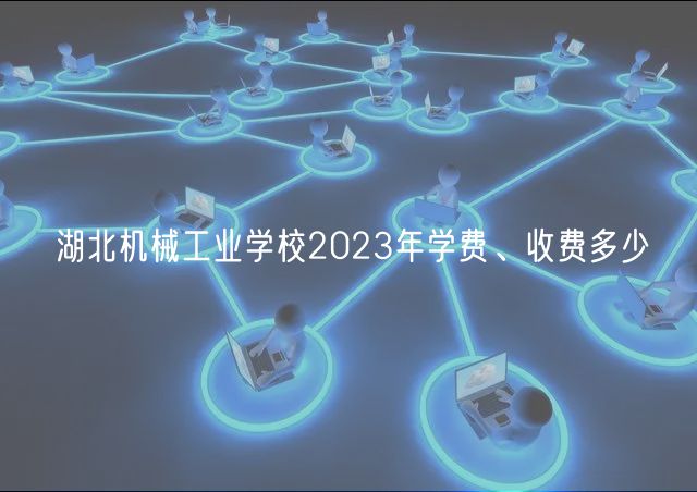 湖北機(jī)械工業(yè)學(xué)校2023年學(xué)費(fèi)、收費(fèi)多少