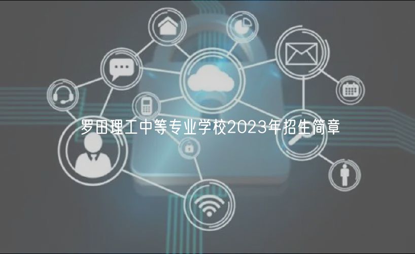羅田理工中等專業(yè)學校2023年招生簡章