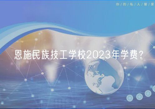 恩施民族技工學(xué)校2023年學(xué)費(fèi)？
